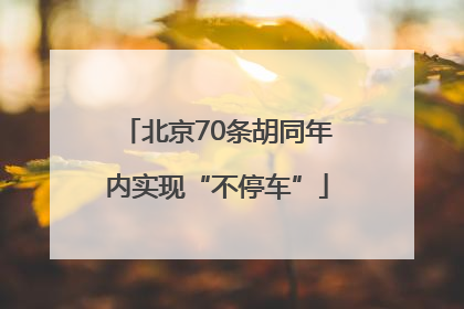 北京70条胡同年内实现“不停车”